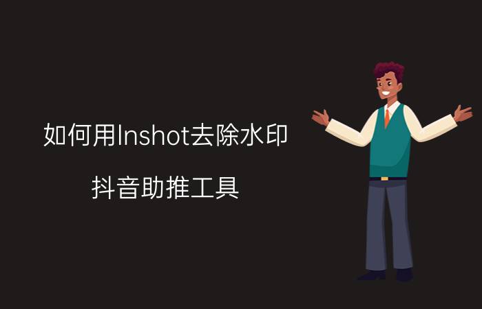 如何用lnshot去除水印 抖音助推工具